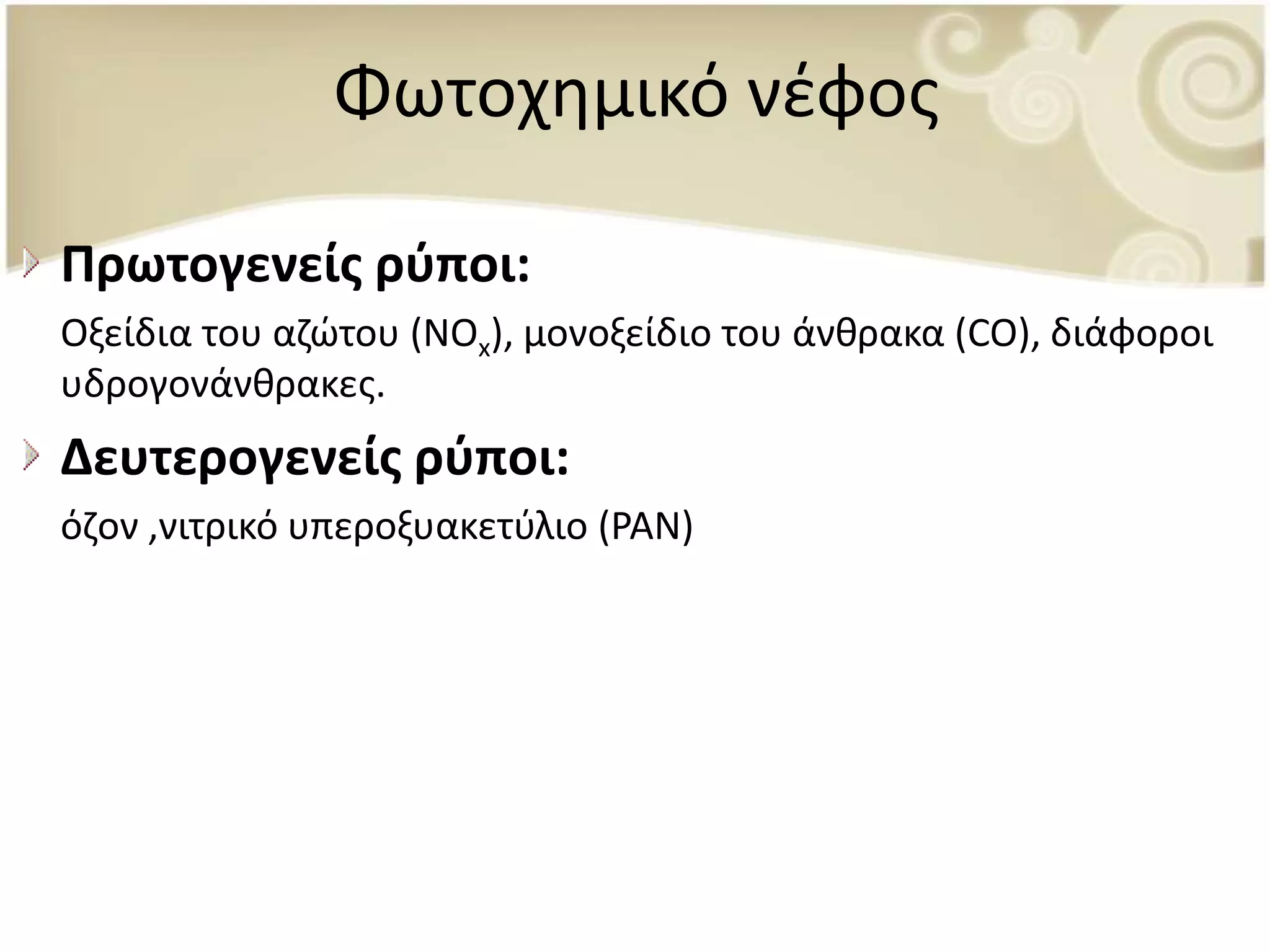 Φωτοχθμικό νζφοσ

Πρωτογενείσ ρφποι:
Οξείδια του αηϊτου (ΝΟx), μονοξείδιο του άνκρακα (CO), διάφοροι
υδρογονάνκρακεσ.
Δευτερογενείσ ρφποι:
όηον ,νιτρικό υπεροξυακετφλιο (PAN)
 