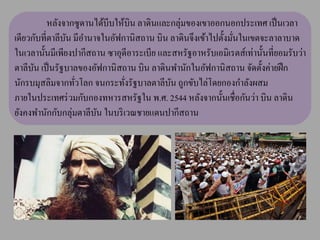 หลังจากซูดานได้บีบให้บิน ลาดินและกลุ่มของเขาออกนอกประเทศ เป็ นเวลา
เดียวกับที่ตาลีบน มีอานาจในอัฟกานิสถาน บิน ลาดินจึงเข้าไปตั้งมันในเขตจะลาลาบาด
                ั                                              ่
ในเวลานั้นมีเพียงปากีสถาน ซาอุดีอาระเบีย และสหรัฐอาหรับเอมิเรตส์เท่านั้นที่ยอมรับว่า
ตาลีบน เป็ นรัฐบาลของอัฟกานิ สถาน บิน ลาดินพานักในอัฟกานิ สถาน จัดตั้งค่ายฝึ ก
      ั
นักรบมุสลิมจากทัวโลก จนกระทังรัฐบาลตาลีบน ถูกขับไล่โดยกองกาลังผสม
                  ่             ่           ั
ภายในประเทศร่ วมกับกองทหารสหรัฐใน พ.ศ. 2544 หลังจากนั้นเชื่อกันว่า บิน ลาดิน
ยังคงพานักกับกลุ่มตาลีบน ในบริ เวณชายแดนปากีสถาน
                        ั
 