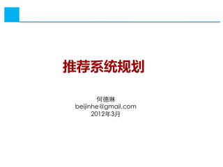推荐系统规划

        何德琳
beijinhe@gmail.com
      2012年3月
 