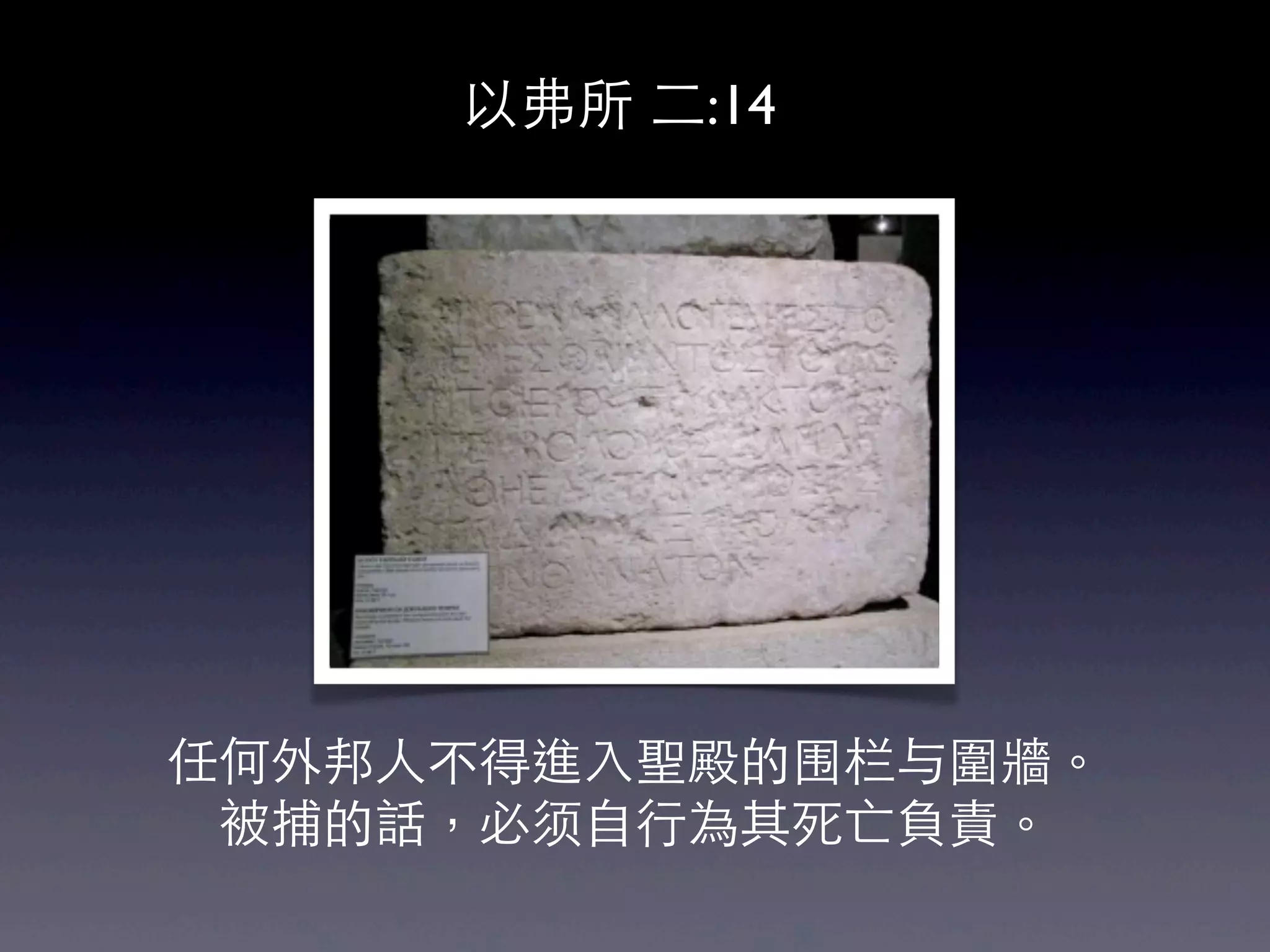 以弗所 二:14




任何外邦人不得進入聖殿的围栏与圍牆。
 被捕的話，必须自行為其死亡負責。
 