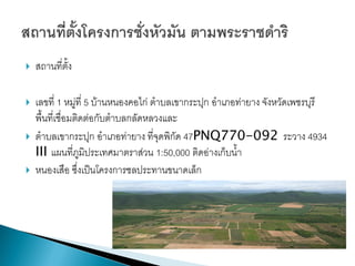    สถานที่ตั้ง

   เลขที่ 1 หมู่ที่ 5 บ้านหนองคอไก่ ตาบลเขากระปุก อาเภอท่ายาง จังหวัดเพชรบุรี
    พื้นที่เชื่อมติดต่อกับตาบลกลัดหลวงและ
   ตาบลเขากระปุก อาเภอท่ายาง ที่จุดพิกัด 47PNQ770-092 ระวาง 4934
    III แผนที่ภูมิประเทศมาตราส่วน 1:50,000 ติดอ่างเก็บน้า
   หนองเสือ ซึ่งเป็นโครงการชลประทานขนาดเล็ก
 