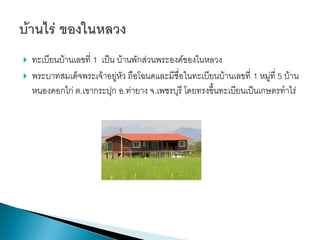    ทะเบียนบ้านเลขที่ 1 เป็น บ้านพักส่วนพระองค์ของในหลวง
   พระบาทสมเด็จพระเจ้าอยู่หัว ถือโฉนดและมีชื่อในทะเบียนบ้านเลขที่ 1 หมู่ที่ 5 บ้าน
    หนองคอกไก่ ต.เขากระปุก อ.ท่ายาง จ.เพชรบุรี โดยทรงขึ้นทะเบียนเป็นเกษตรทาไร่
 