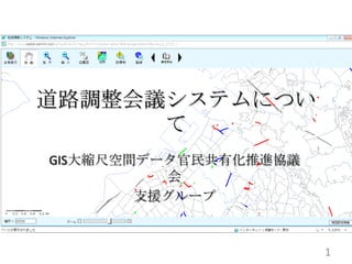 道路調整会議システムについ
      て
GIS大縮尺空間データ官民共有化推進協議
          会
        支援グループ



                       1
 