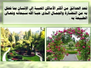 ‫ذعد احلدائق هي أكثس األهاكي احملثثح إىل اإلًعاى مبا حتفل‬
‫تَ هي الٌضاازج ّاموااا الارٓ دثاا اح ظاثذاًَ ّذعااىل‬
                                            ‫الطثيعح تَ .‬
 