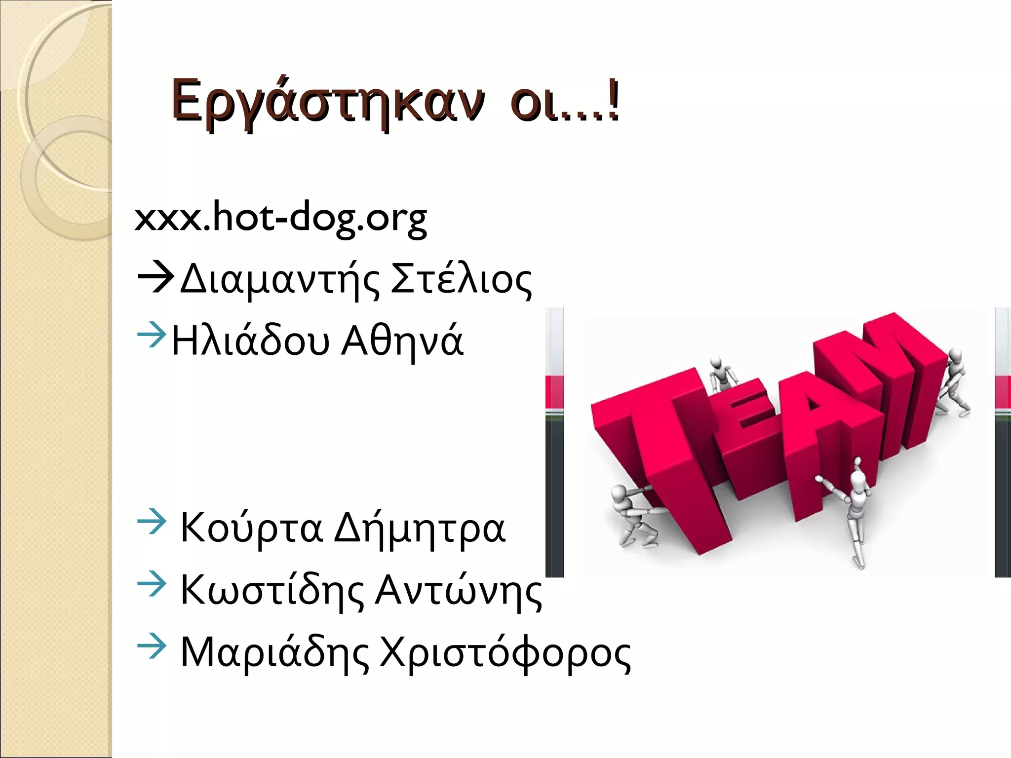 Εργάστηκαν οι…!
xxx.hot-dog.org
Διαμαντής Στέλιος
Ηλιάδου Αθηνά




 Κούρτα Δήμητρα
 Κωστίδης Αντώνης
 Μαριάδης Χριστόφορος
 