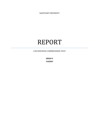 KASETSART UNIVERSITY




   REPORT
UNCONFINED COMPRESSION TEST

           GROUP 3
           TUESDAY
 
