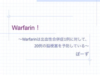 Warfarin！
  ∼Warfarinは出血性合併症1例に対して、
       20例の脳   塞を予防している∼

                    ぼーず
 