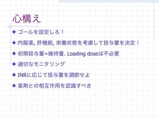 心構え
ゴールを設定しろ！

内服薬, 肝機能, 栄養状態を考慮して投与量を決定！

初期投与量=維持量. Loading doseは不必要

適切なモニタリング

INRに応じて投与量を調節せよ

薬剤との相互作用を認識すべき
 