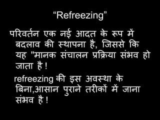“Refreezing”
ऩरयविान एक नई आदि क रूऩ भें
                         े
  फदराव की वथाऩना है , ष्जससे कक
  मह "भानक सॊचारन प्रकिमा सॊबव हो
  जािा है !
 refreezing की इस अववथा क    े
  बफना,आसान ऩयाने ियीकों भें जाना
               ु
  सॊबव है !
 