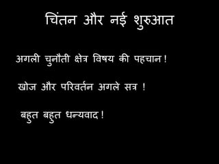 चचॊिन औय नई शरुआि
                   ु

अगरी चुनौिी ऺेत्र ववषम की ऩहचान !

खोज औय ऩरयविान अगरे सत्र !

 फहुि फहुि धन्मवाद !
 
