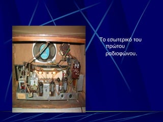 Σο εζωηερικό ηοσ
  πρώηοσ
  ραδιοθώνοσ.
 