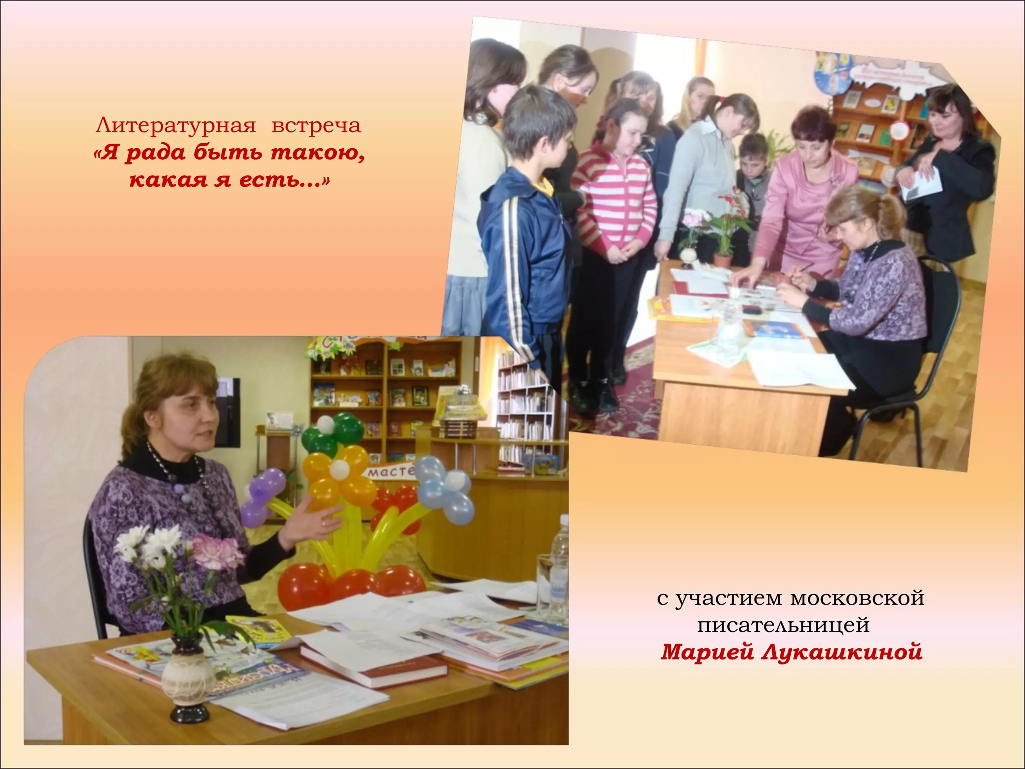 Литературная встреча
«Я рада быть такою,
   какая я есть…»




                       с участием московской
                           писательницей
                       Марией Лукашкиной
 