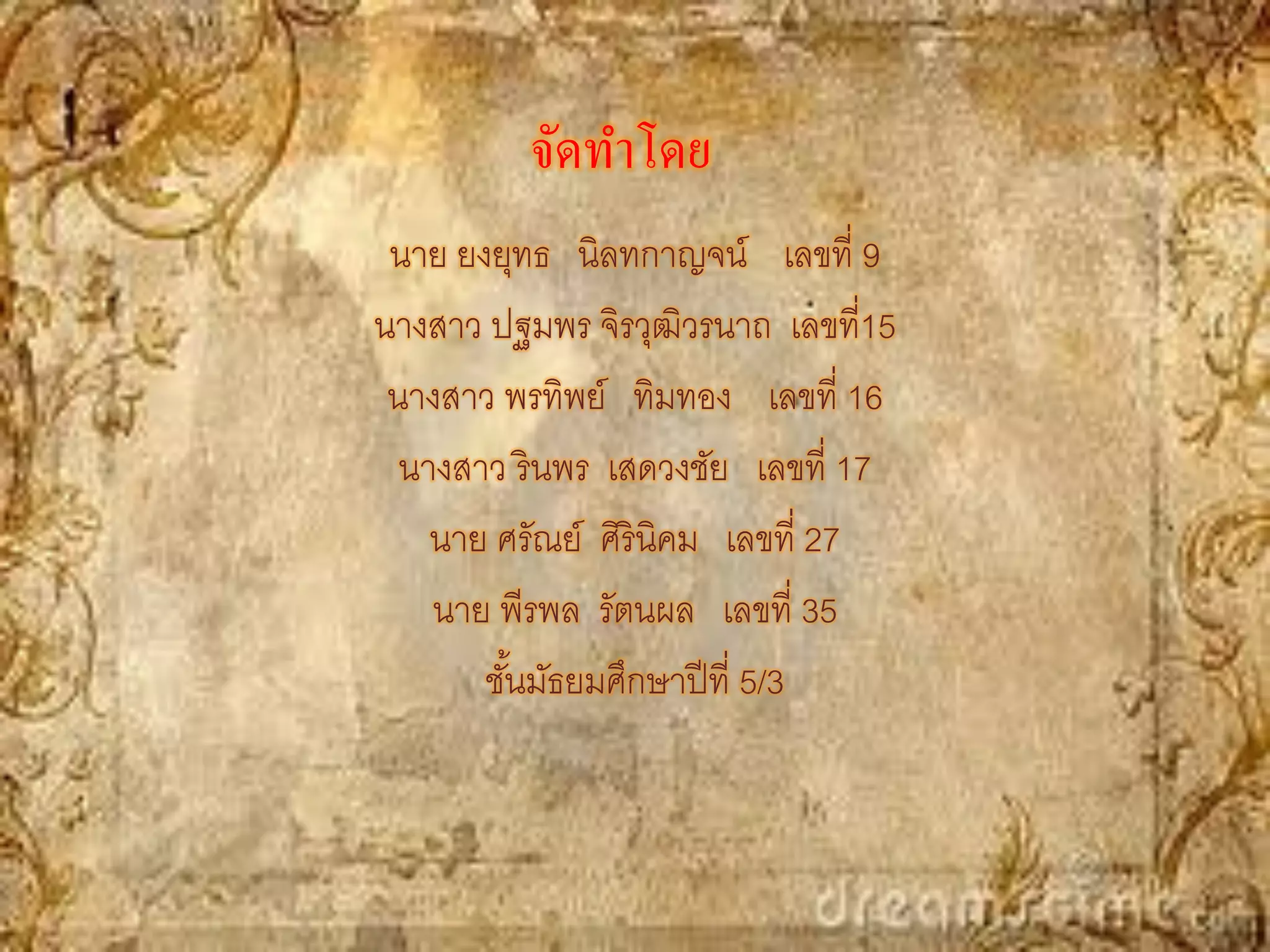 จัดทาโดย
 นาย ยงยุทธ นิลทกาญจน์ เลขที่ 9
นางสาว ปฐมพร จิรวุฒิวรนาถ เลขที่15
 นางสาว พรทิพย์ ทิมทอง เลขที่ 16
  นางสาว รินพร เสดวงชัย เลขที่ 17
    นาย ศรัณย์ ศิรินิคม เลขที่ 27
    นาย พีรพล รัตนผล เลขที่ 35
       ชันมัธยมศึกษาปี ที่ 5/3
         ้
 