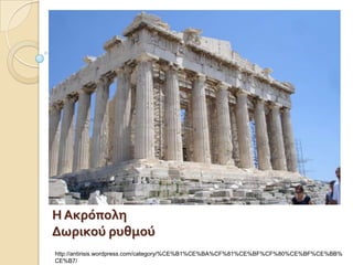 Η Ακρϐπολη
Δωρικοϑ ρυθμοϑ
http://antirisis.wordpress.com/category/%CE%B1%CE%BA%CF%81%CE%BF%CF%80%CE%BF%CE%BB%
CE%B7/
 
