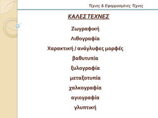 Τέτνες & Εθαρμοζμένες Τέτνες

       ΚΑΛΕΣ ΤΕΧΝΕΣ
        Ζωγραφικό
        Λιθογραφύα
Φαρακτικό / ανϊγλυφεσ μορφϋσ
         βαθυτυπύα
        ξυλογραφύα
        μεταξοτυπύα
        χαλκογραφύα
        αγιογραφύα
         γλυπτικό
 
