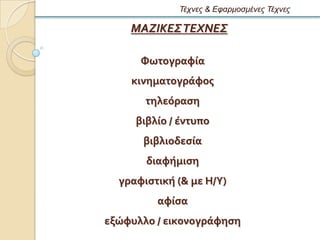 Τέτνες & Εθαρμοζμένες Τέτνες

    ΜΑΖΙΚΕΣ ΤΕΧΝΕΣ

      Υωτογραφύα
    κινηματογρϊφοσ
       τηλεϐραςη
     βιβλύο / ϋντυπο
      βιβλιοδεςύα
       διαφόμιςη
  γραφιςτικό (& με Η/Τ)
         αφύςα
εξώφυλλο / εικονογρϊφηςη
 
