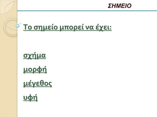 ΣΗΜΕΙΟ


Το ςημείο μπορεί να έχει:


ςχήμα
μορφή
μέγεθοσ
υφή
 