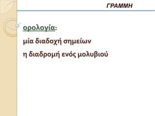 ΓΡΑΜΜΗ


ορολογία:
μία διαδοχή ςημείων
η διαδρομή ενόσ μολυβιού
 