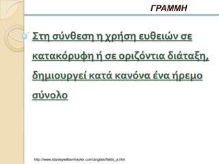 ΓΡΑΜΜΗ


Στη ςύνθεςη η χρήςη ευθειών ςε
κατακόρυφη ή ςε οριζόντια διάταξη,
δημιουργεί κατά κανόνα ένα ήρεμο
ςύνολο




http://www.stanleywilliamhayter.com/anglais/fields_a.htm
 