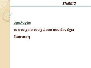 ΣΗΜΕΙΟ




ορολογία:
το ςτοιχείο του χώρου που δεν έχει
διάςταςη
 