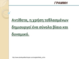 ΓΡΑΜΜΗ




Αντίθετα, η χρήςη τεθλαςμένων
δημιουργεί ένα ςύνολο βίαιο και
δυναμικό.




http://www.stanleywilliamhayter.com/anglais/fields_a.htm
 