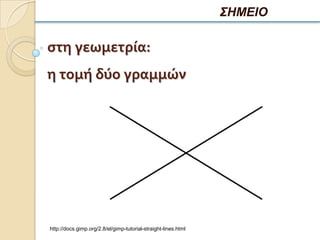 ΣΗΜΕΙΟ

ςτη γεωμετρία:
η τομή δύο γραμμών




http://docs.gimp.org/2.8/el/gimp-tutorial-straight-lines.html
 