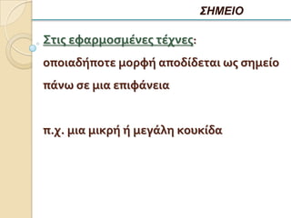 ΣΗΜΕΙΟ

Στισ εφαρμοςμένεσ τέχνεσ:
οποιαδήποτε μορφή αποδίδεται ωσ ςημείο
πάνω ςε μια επιφάνεια


π.χ. μια μικρή ή μεγάλη κουκίδα
 