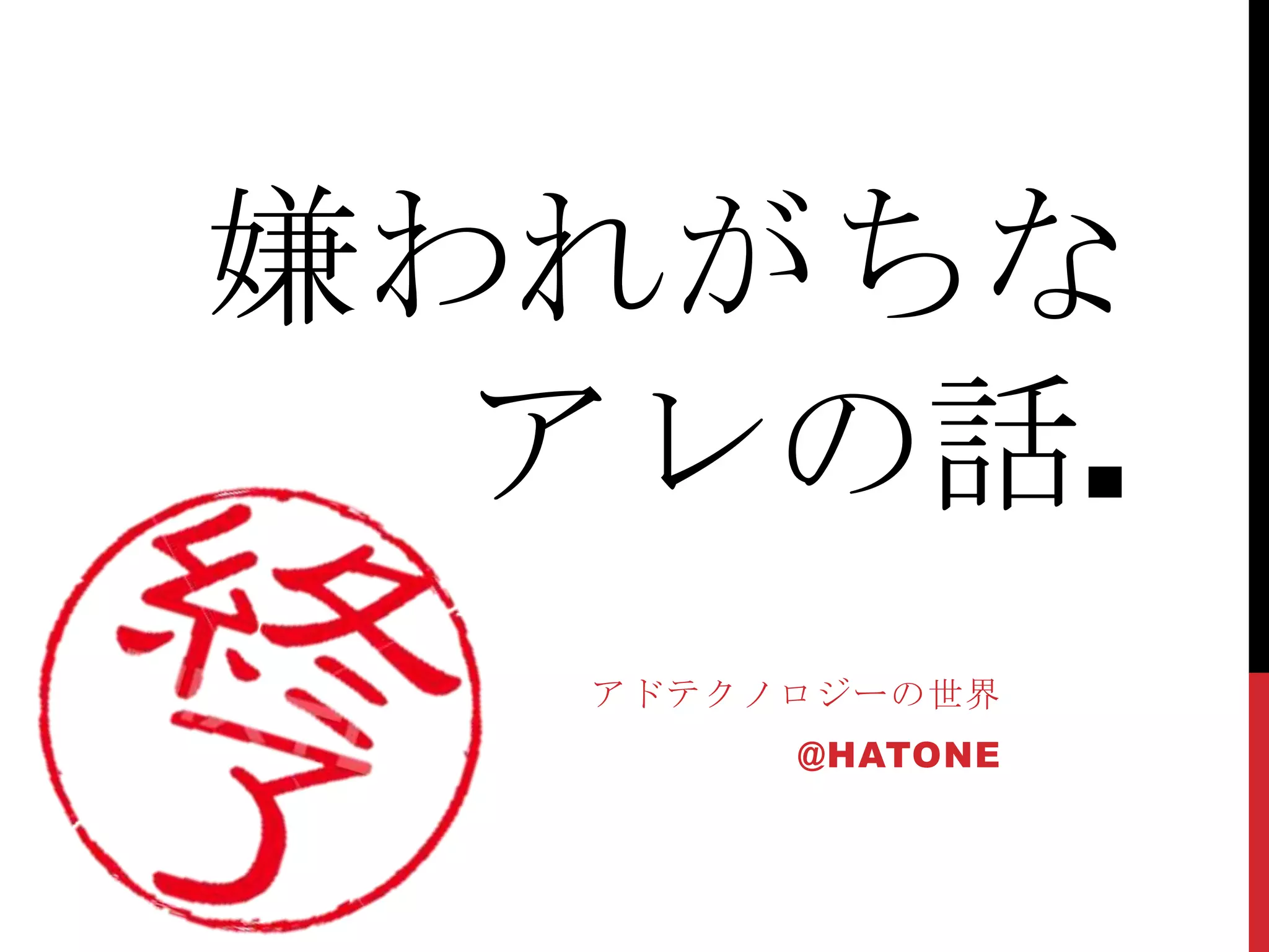 嫌われがちな
  アレの話.
  アドテクノロジーの世界
       @HATONE
 