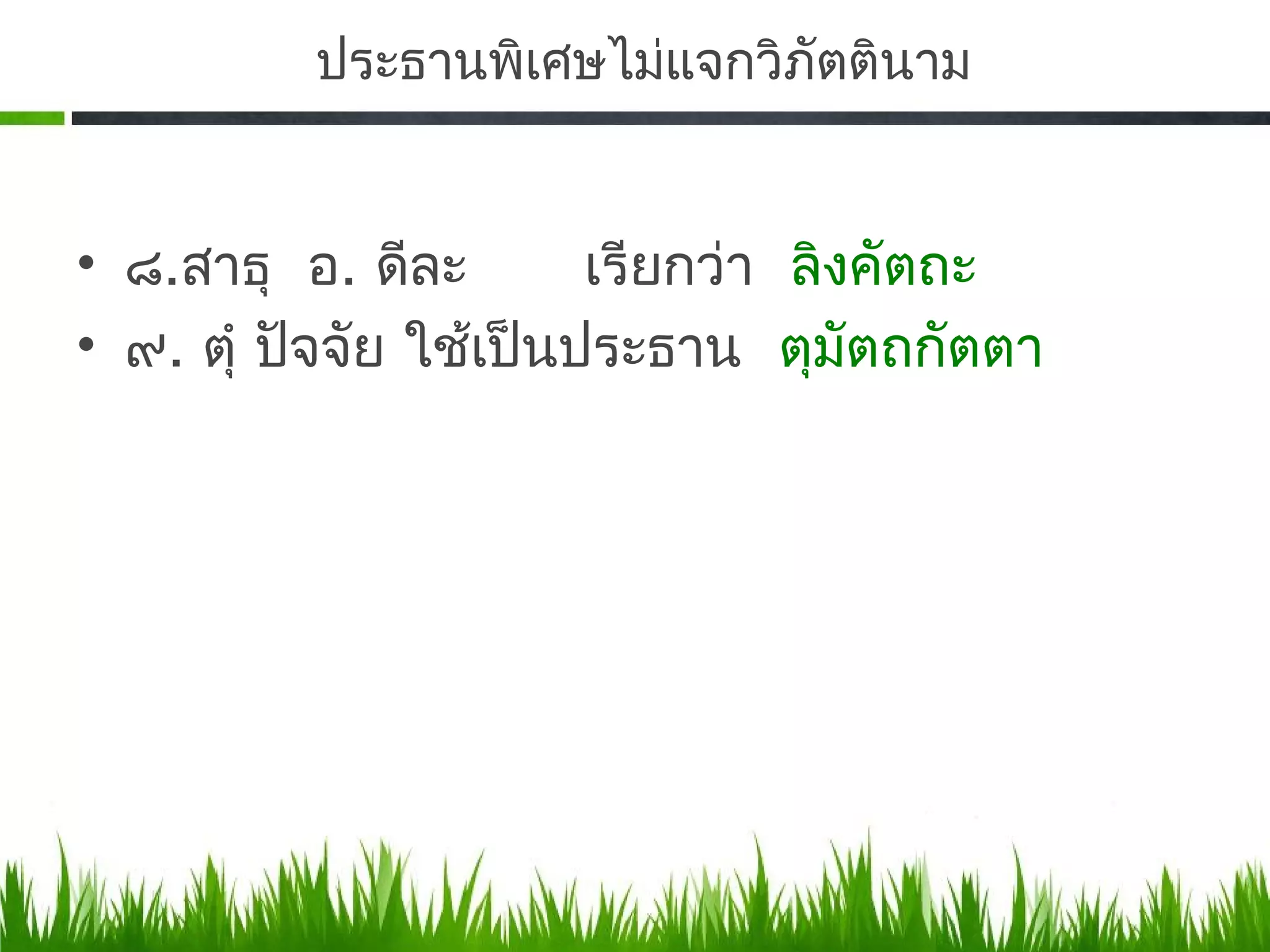 ประธานพิเศษไม่แจกวิภัตตินาม


• ๘.​สาธุ อ. ดีละ       เรียกว่า ลิงคัตถะ
• ๙. ตุำ ปัจจัย ใช้เป็นประธาน ตุมัตถกัตตา
 