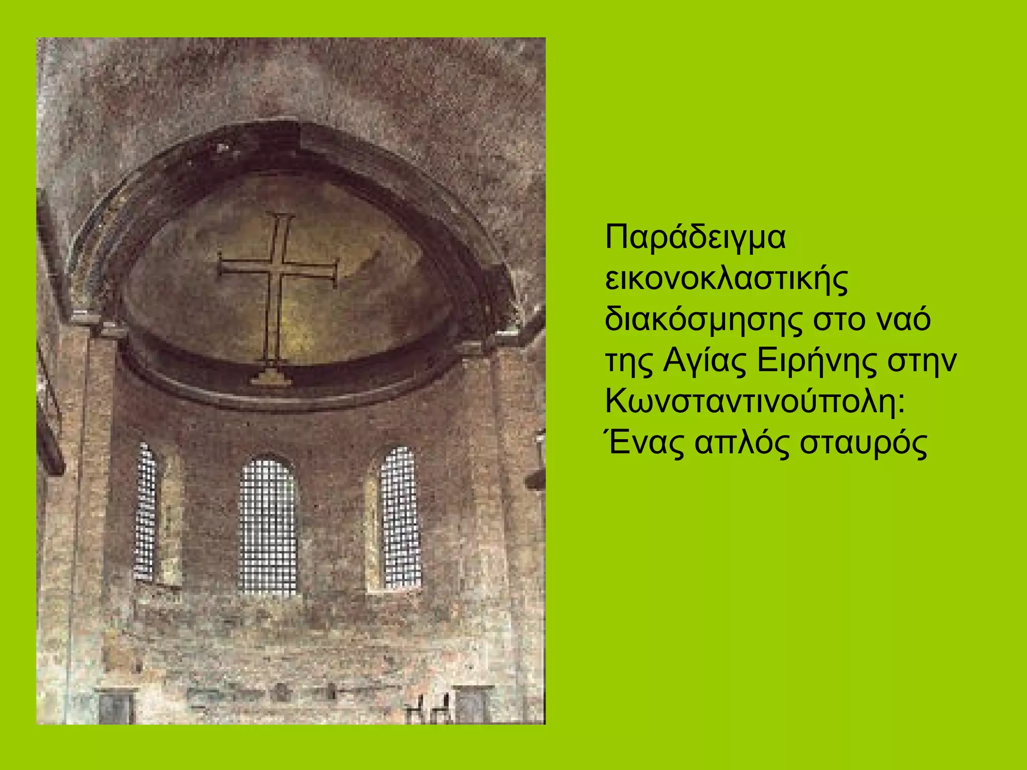 Παράδειγμα
εικονοκλαστικής
διακόσμησης στο ναό
της Αγίας Ειρήνης στην
Κωνσταντινούπολη:
Ένας απλός σταυρός
 
