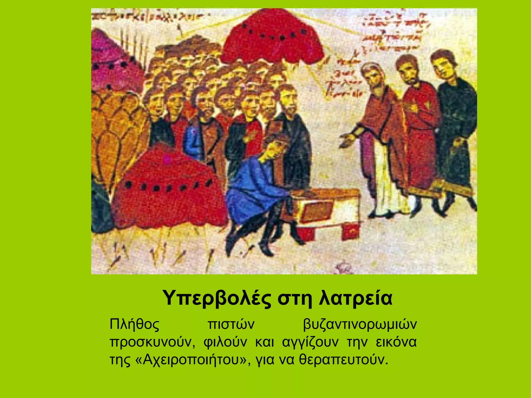 Υπερβολές στη λατρεία
Πλήθος        πιστών        βυζαντινορωμιών
προσκυνούν, φιλούν και αγγίζουν την εικόνα
της «Αχειροποιήτου», για να θεραπευτούν.
 