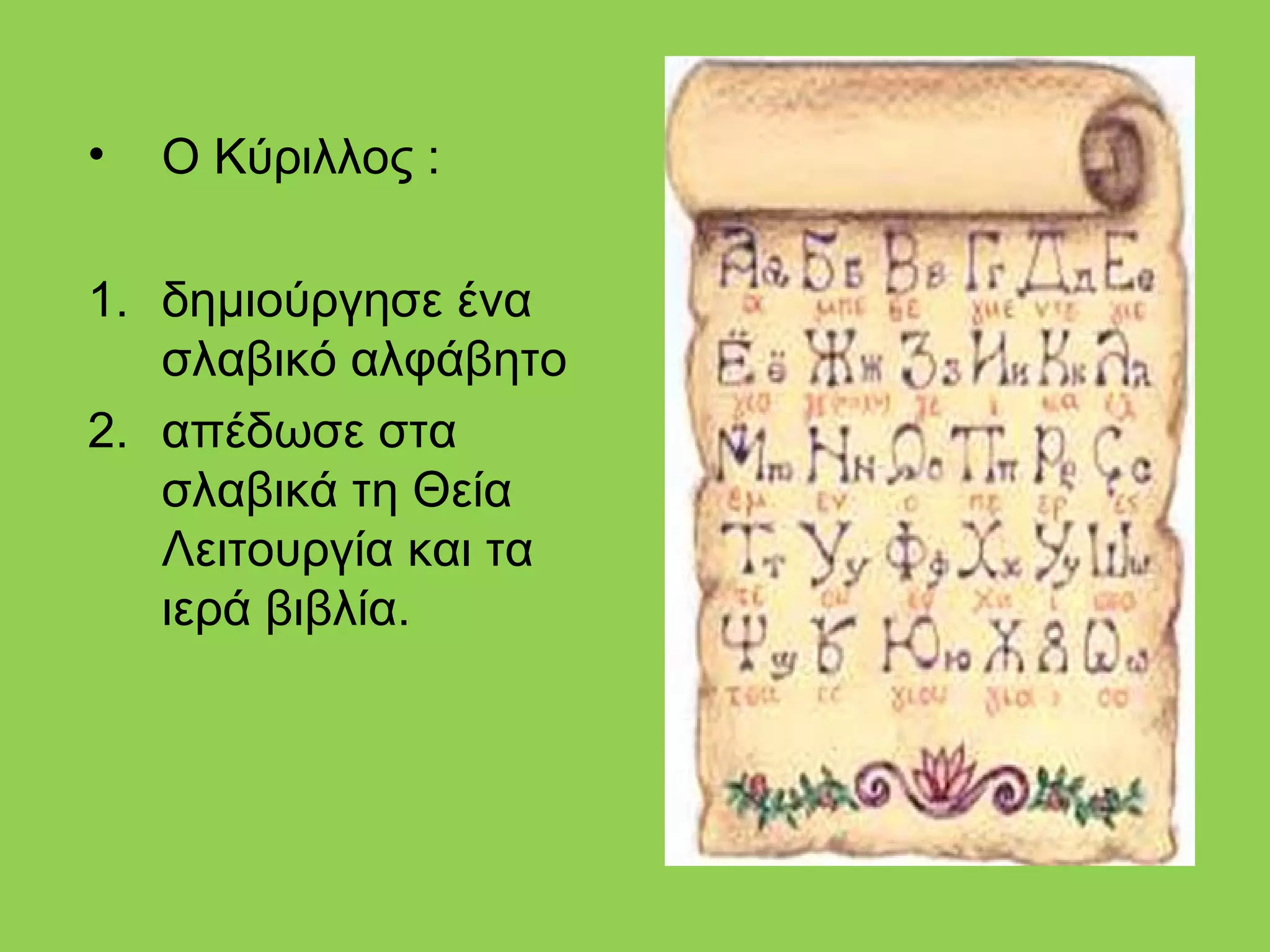 •   Ο Κύριλλος :

1. δημιούργησε ένα
   σλαβικό αλφάβητο
2. απέδωσε στα
   σλαβικά τη Θεία
   Λειτουργία και τα
   ιερά βιβλία.
 