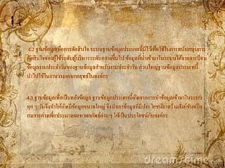 4.2 ฐานข้อมูลเพื่อการตัดสิ นใจ ระบบฐานข้อมูลประเภทนี้มีไว้เพื่อใช้ในการสนับสนุนการ
ตัดสิ นใจของผูใช้ระดับผูบริ หารระดับกลางขึ้นไป ข้อมูลที่นาเข้ามาในระบบได้จากการป้ อน
              ้         ้
ข้อมูลงานประจาวันของฐานข้อมูลสาหรับงานประจาวัน ส่ วนใหญ่ฐานข้อมูลประเภทนี้
นาไปใช้ในงานวางแผนกลยุทธ์ในองค์กร

4.3 ฐานข้อมูลเพื่อเป็ นคลังข้อมูล ฐานข้อมูลประเภทนี้เกิดจากการนาข้อมูลเข้ามาในระบบ
ทุก ๆ วันจึงทาให้เกิดมีขอมูลขนาดใหญ่ จึงนาเอาข้อมูลที่มีประโยชน์มาสร้างฟั งก์ชนหรื อ
                        ้                                                     ั
สมการต่างเพื่อประมวลผลหาผลลัพธ์ต่าง ๆ ให้เป็ นประโยชน์กบองค์กร
                                                            ั
 