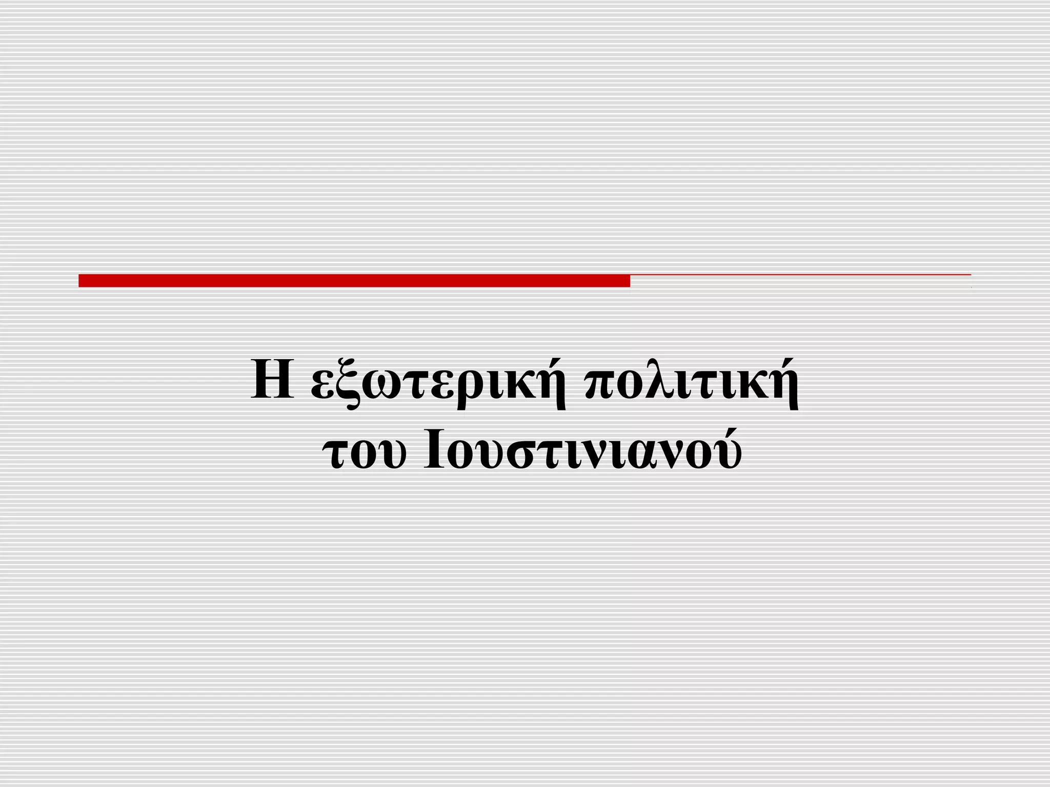Η εξωτερική πολιτική
   του Ιουστινιανού
 