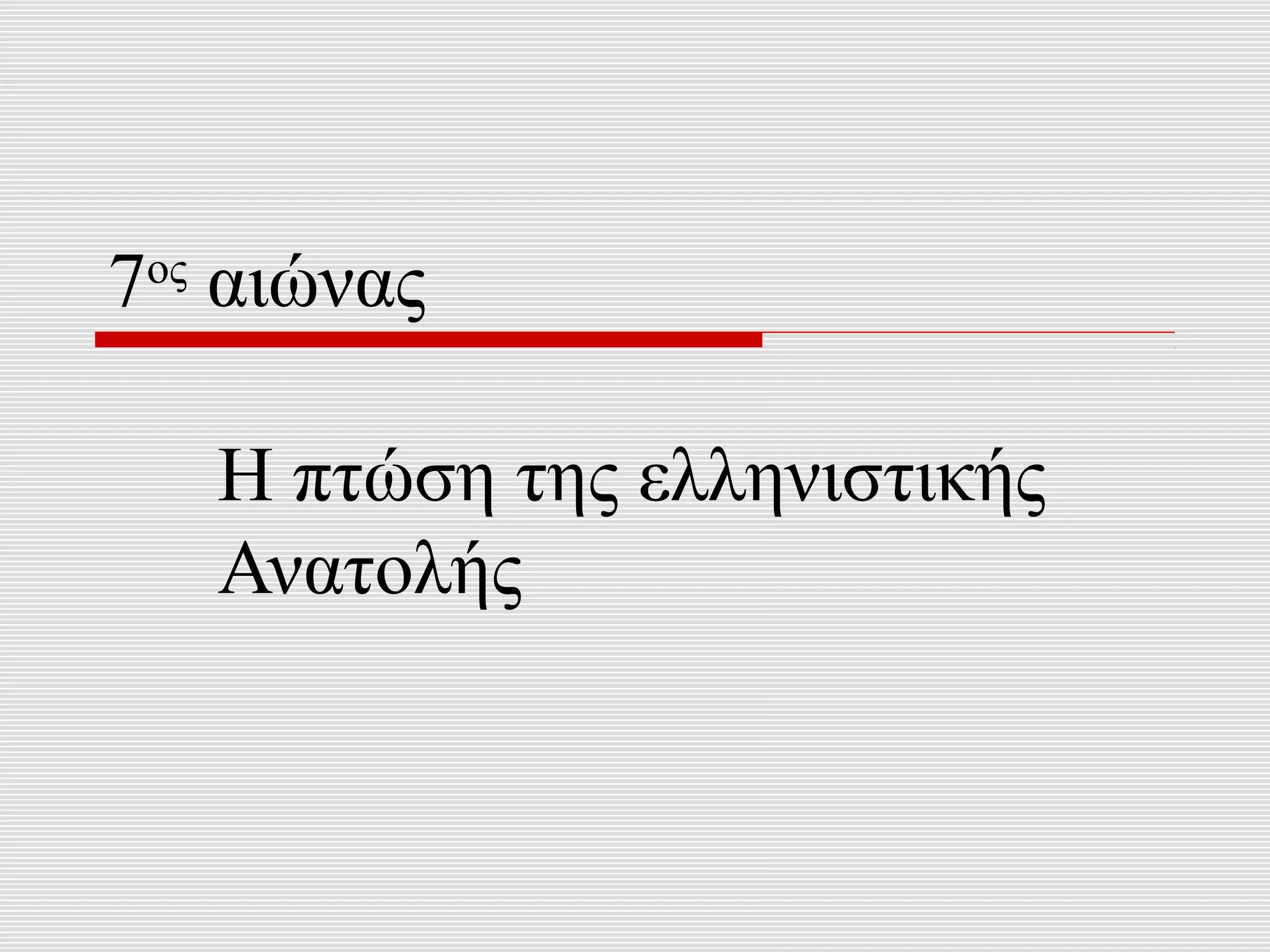 7ος αιώνας

   Η πτώση της ελληνιστικής
   Ανατολής
 
