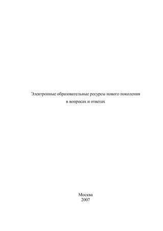 Электронные образовательные ресурсы нового поколения
                в вопросах и ответах




                      Москва
                       2007
 
