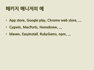 패키지 매니저의 예

• App store, Google play, Chrome web store, ...

• Cygwin, MacPorts, Homebrew, ...

• Maven, EasyInstall, RubyGems, npm, ...
 