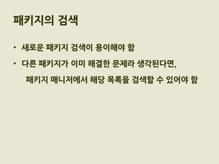 패키지의 검색

• 새로운 패키지 검색이 용이해야 함

• 다른 패키지가 이미 해결한 문제라 생각된다면,

  패키지 매니저에서 해당 목록을 검색할 수 있어야 함
 