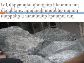 ԵՎ վերջապես գնացինք կեղտոտ աղ
վերցնելու, որպեսզի տանենք դպրոց
մաքրենք և ստանանք էքստրա աղ:
 
