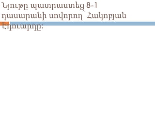 Նյութը պատրաստեց 8-1
դասարանի սովորող՝ Հակոբյան
Էդուարդը:
 