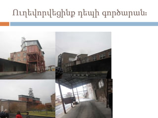 Ուղեվորվեցինք դեպի գործարան:
 