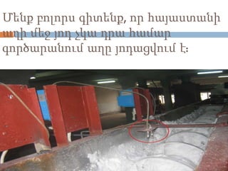 Մենք բոլորս գիտենք, որ հայաստանի
աղի մեջ յոդ չկա դրա համար
գործարանում աղը յոդացվում է:
 
