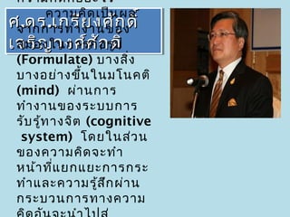 ความคิด คือ อะไร
         ความคิด เป็น ผล
ศจากการทำาย งศัก ดิ์ ์
ศ..ดร ..เกรี งานของดิ
   ดร เกรีย งศัก
เจริญ วงศ์ศ ักรูดิ์ ์
เจริญ วงศ์ศอ ดิ
 สมองในการก่ ัก ป
 (Formulate) บางสิง    ่
 บางอย่า งขึ้น ในมโนคติ
 (mind) ผ่า นการ
 ทำา งานของระบบการ
 รับ รู้ท างจิต (cognitive
  system) โดยในส่ว น
 ของความคิด จะทำา
 หน้า ที่แ ยกแยะการกระ
 ทำา และความรู้ส ก ผ่า น
                   ึ
 กระบวนการทางความ
 