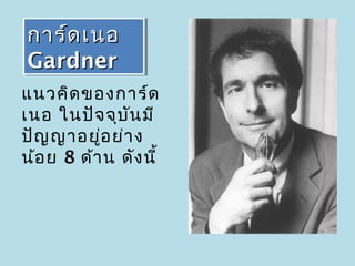 การ์ด เนอ
การ์ด เนอ
Gardner
Gardner
แนวคิด ของการ์ด
เนอ ในปัจ จุบ น มี
               ั
ปัญ ญาอยูอ ย่า ง
           ่
น้อ ย 8 ด้า น ดัง นี้
 