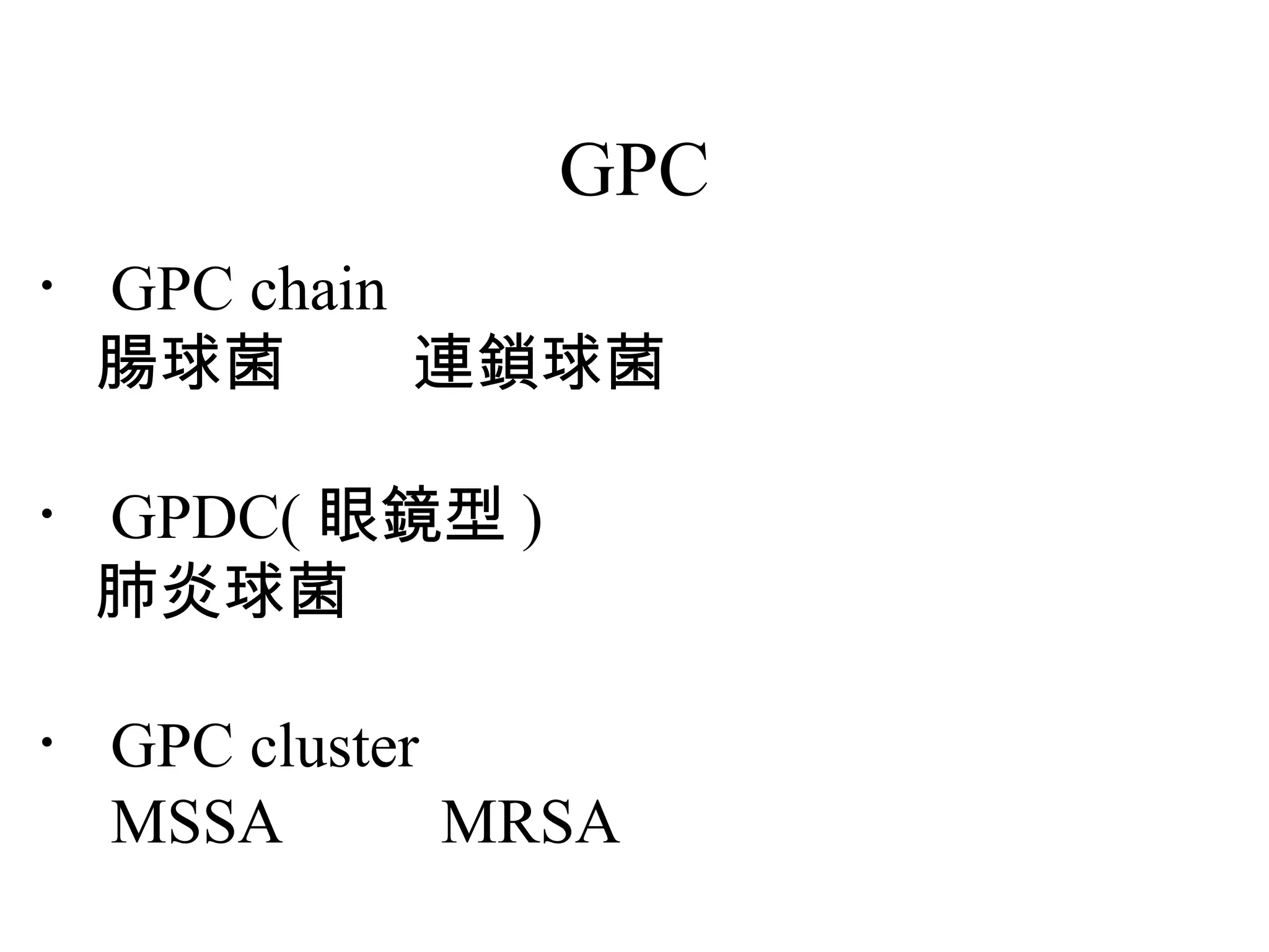 GPC
・ GPC chain
　腸球菌　　連鎖球菌

・ GPDC( 眼鏡型 )
　肺炎球菌

・ GPC cluster
　 MSSA 　　 MRSA
 