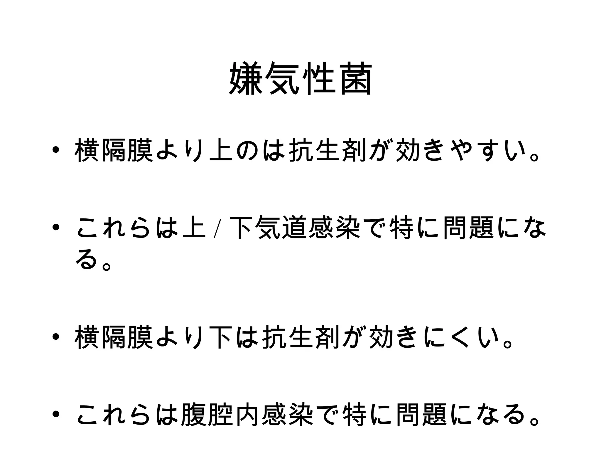 嫌気性菌
• 横隔膜より上のは抗生剤が効きやすい。

• これらは上 / 下気道感染で特に問題にな
  る。

• 横隔膜より下は抗生剤が効きにくい。

• これらは腹腔内感染で特に問題になる。
 