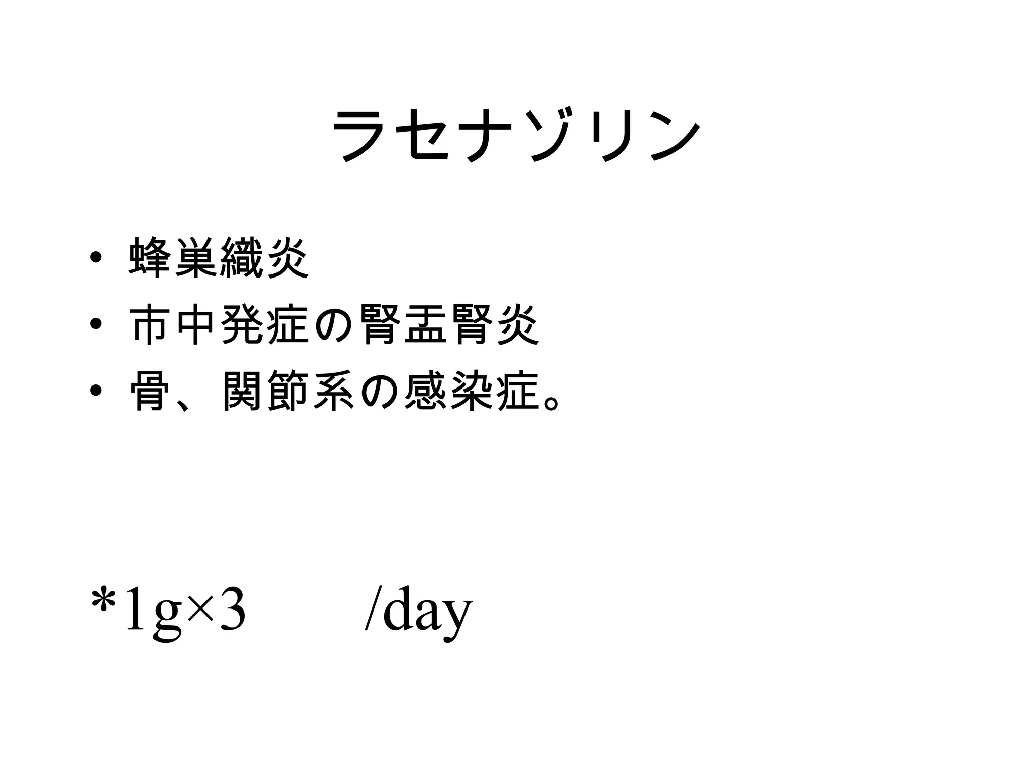 ラセナゾリン
• 蜂巣織炎
• 市中発症の腎盂腎炎
• 骨、関節系の感染症。



*1g×3 　 /day
 