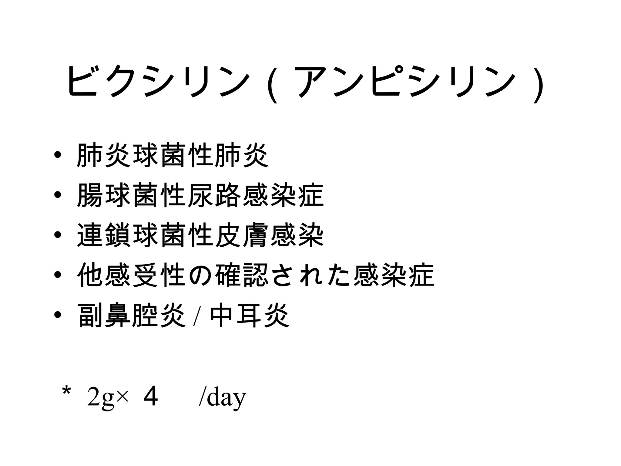 ビクシリン（アンピシリン）
•   肺炎球菌性肺炎
•   腸球菌性尿路感染症
•   連鎖球菌性皮膚感染
•   他感受性の確認された感染症
•   副鼻腔炎 / 中耳炎

＊ 2g× ４　 /day
 