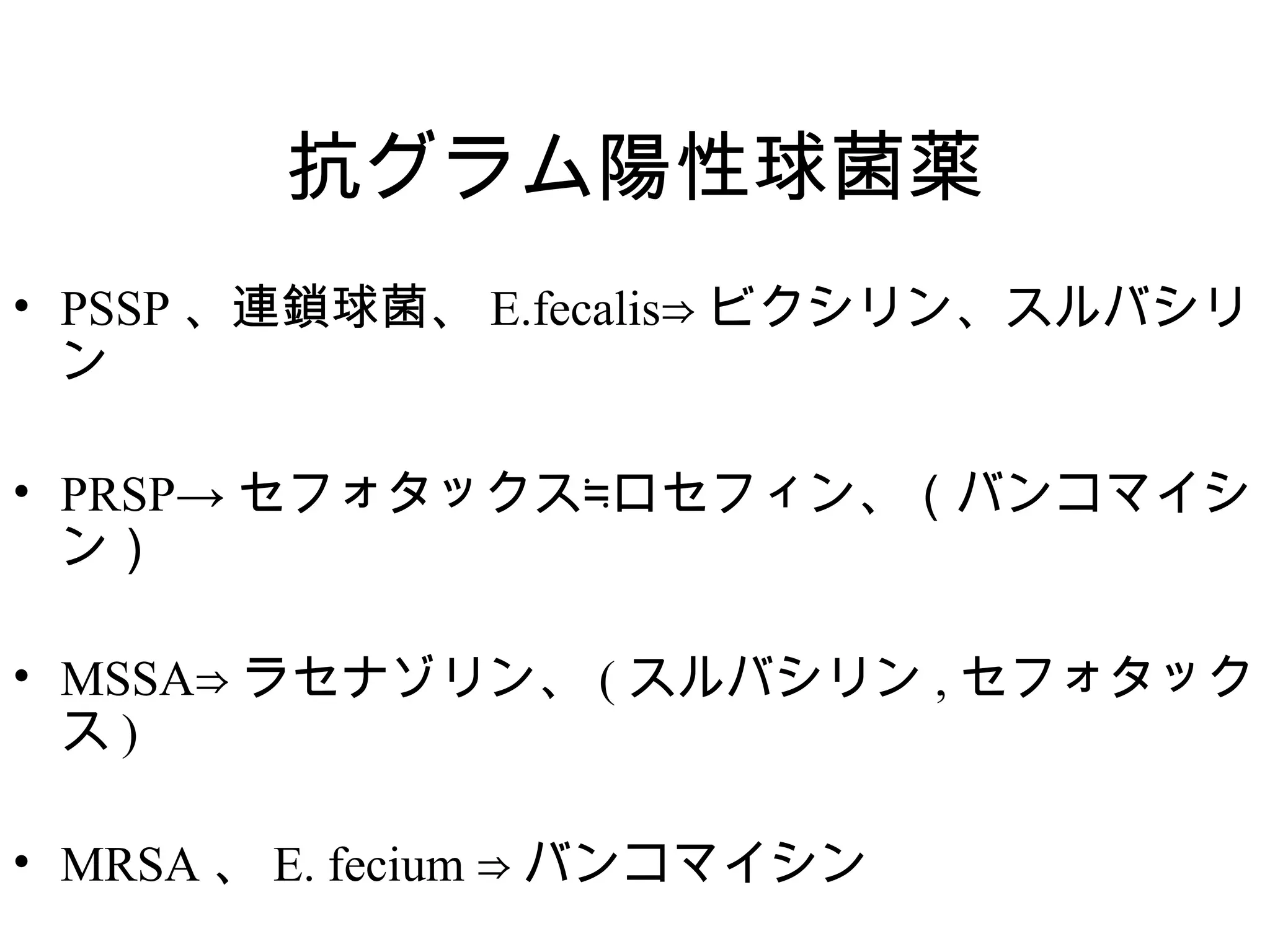 抗グラム陽性球菌薬
• PSSP 、連鎖球菌、 E.fecalis⇒ ビクシリン、スルバシリ
  ン

• PRSP→ セフォタックス≒ロセフィン、（バンコマイシ
  ン）

• MSSA⇒ ラセナゾリン、 ( スルバシリン , セフォタック
  ス)

• MRSA 、 E. fecium ⇒ バンコマイシン
 