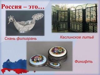 Россия – это…



 Скань филигрань   Каслинское литьѐ




                         Финифть
 